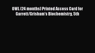 Read OWL (24 months) Printed Access Card for Garrett/Grisham's Biochemistry 5th Ebook Online