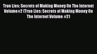 Read True Lies: Secrets of Making Money On The Internet Volume#2 (True Lies: Secrets of Making