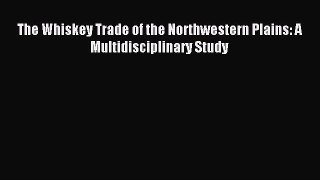 Download The Whiskey Trade of the Northwestern Plains: A Multidisciplinary Study PDF Online