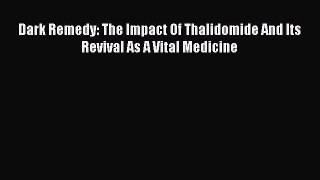 Download Dark Remedy: The Impact Of Thalidomide And Its Revival As A Vital Medicine PDF Online