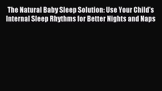 Read The Natural Baby Sleep Solution: Use Your Child's Internal Sleep Rhythms for Better Nights