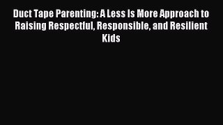 Read Duct Tape Parenting: A Less Is More Approach to Raising Respectful Responsible and Resilient