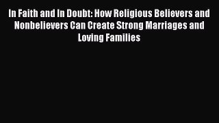 Read In Faith and In Doubt: How Religious Believers and Nonbelievers Can Create Strong Marriages