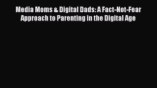 Read Media Moms & Digital Dads: A Fact-Not-Fear Approach to Parenting in the Digital Age Ebook