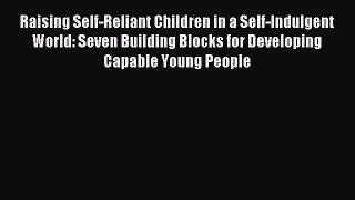 Read Raising Self-Reliant Children in a Self-Indulgent World: Seven Building Blocks for Developing