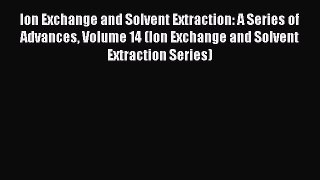 PDF Ion Exchange and Solvent Extraction: A Series of Advances Volume 14 (Ion Exchange and Solvent