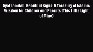 Read Ayat Jamilah: Beautiful Signs: A Treasury of Islamic Wisdom for Children and Parents (This