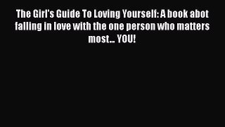 Download The Girl's Guide To Loving Yourself: A book abot falling in love with the one person