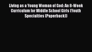 Read Living as a Young Woman of God: An 8-Week Curriculum for Middle School Girls (Youth Specialties