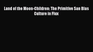 Read Land of the Moon-Children: The Primitive San Blas Culture in Flux Ebook Free