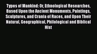 Read Types of Mankind: Or Ethnological Researches Based Upon the Ancient Monuments Paintings