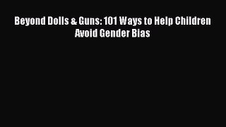 Read Beyond Dolls & Guns: 101 Ways to Help Children Avoid Gender Bias PDF Online