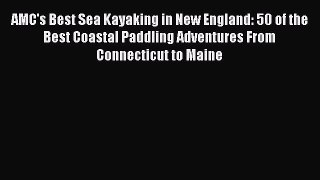 PDF AMC's Best Sea Kayaking in New England: 50 of the Best Coastal Paddling Adventures From