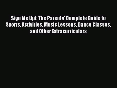 Read Sign Me Up!: The Parents' Complete Guide to Sports Activities Music Lessons Dance Classes