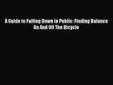 Download A Guide to Falling Down in Public: Finding Balance On And Off The Bicycle  EBook