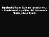 Read Experiencing Wages: Social and Cultural Aspects of Wage Forms in Europe Since 1500 (International