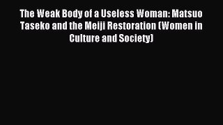Read The Weak Body of a Useless Woman: Matsuo Taseko and the Meiji Restoration (Women in Culture