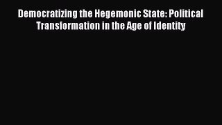 Read Democratizing the Hegemonic State: Political Transformation in the Age of Identity Ebook