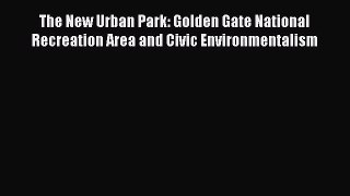 Read The New Urban Park: Golden Gate National Recreation Area and Civic Environmentalism Ebook