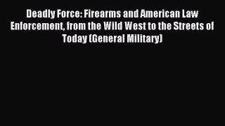 Read Deadly Force: Firearms and American Law Enforcement from the Wild West to the Streets