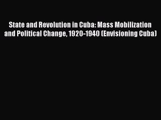 Download State and Revolution in Cuba: Mass Mobilization and Political Change 1920-1940 (Envisioning