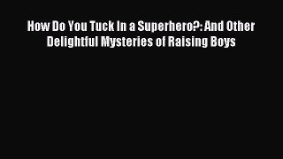 Download How Do You Tuck In a Superhero?: And Other Delightful Mysteries of Raising Boys PDF