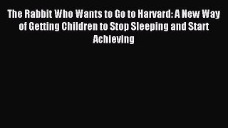 Read The Rabbit Who Wants to Go to Harvard: A New Way of Getting Children to Stop Sleeping