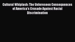 Read Cultural Whiplash: The Unforeseen Consequences of America's Crusade Against Racial Discrimination
