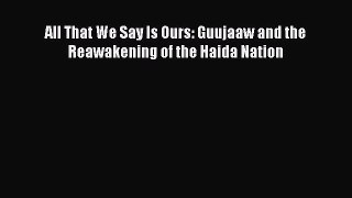 Read All That We Say Is Ours: Guujaaw and the Reawakening of the Haida Nation Ebook Free