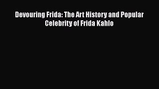 Read Devouring Frida: The Art History and Popular Celebrity of Frida Kahlo Ebook Free