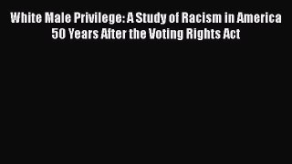 Read White Male Privilege: A Study of Racism in America 50 Years After the Voting Rights Act