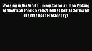 Read Working in the World: Jimmy Carter and the Making of American Foreign Policy (Miller Center