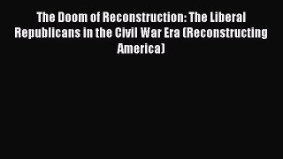 Read The Doom of Reconstruction: The Liberal Republicans in the Civil War Era (Reconstructing