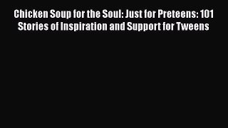 Read Chicken Soup for the Soul: Just for Preteens: 101 Stories of Inspiration and Support for
