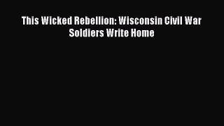 PDF This Wicked Rebellion: Wisconsin Civil War Soldiers Write Home  Read Online