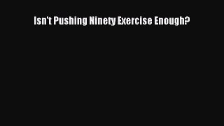 Read Isn't Pushing Ninety Exercise Enough? Ebook Free