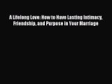 Download A Lifelong Love: How to Have Lasting Intimacy Friendship and Purpose in Your Marriage