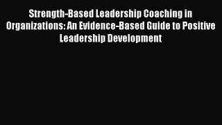 PDF Strength-Based Leadership Coaching in Organizations: An Evidence-Based Guide to Positive