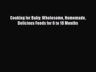 PDF Cooking for Baby: Wholesome Homemade Delicious Foods for 6 to 18 Months  Read Online