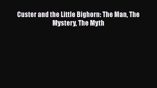 PDF Custer and the Little Bighorn: The Man The Mystery The Myth  Read Online
