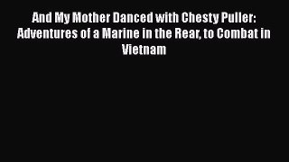PDF And My Mother Danced with Chesty Puller: Adventures of a Marine in the Rear to Combat in