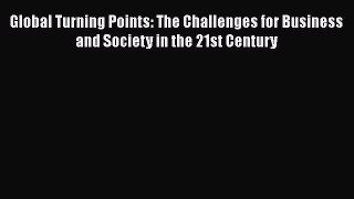 Download Global Turning Points: The Challenges for Business and Society in the 21st Century