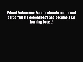 Download Primal Endurance: Escape chronic cardio and carbohydrate dependency and become a fat