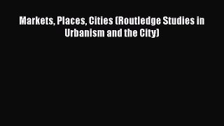 PDF Markets Places Cities (Routledge Studies in Urbanism and the City)  EBook