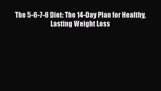 Download The 5-6-7-8 Diet: The 14-Day Plan for Healthy Lasting Weight Loss PDF Online