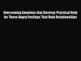 Read Overcoming Emotions that Destroy: Practical Help for Those Angry Feelings That Ruin Relationships