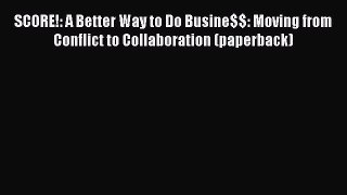[Read book] SCORE!: A Better Way to Do Busine$$: Moving from Conflict to Collaboration (paperback)