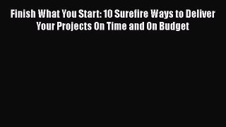 [Read book] Finish What You Start: 10 Surefire Ways to Deliver Your Projects On Time and On