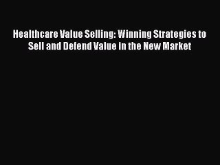 [Read book] Healthcare Value Selling: Winning Strategies to Sell and Defend Value in the New