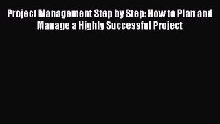 [Read book] Project Management Step by Step: How to Plan and Manage a Highly Successful Project